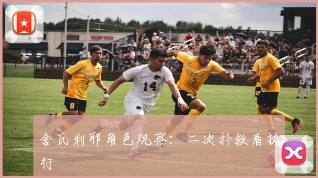 舍瓦利耶角色观察：二次扑救看执行