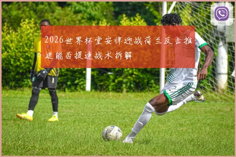 2026世界杯堂安律迎战荷兰反击推进能否提速战术拆解