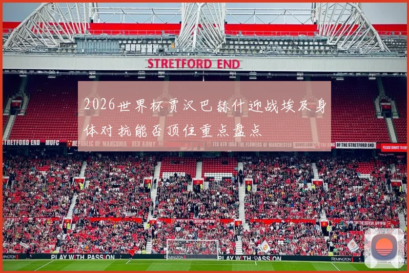 2026世界杯贾汉巴赫什迎战埃及身体对抗能否顶住重点盘点