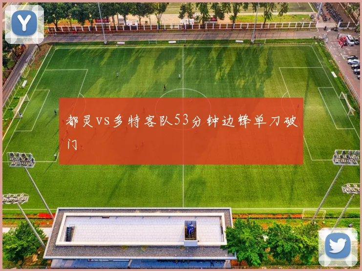 都灵vs多特客队53分钟边锋单刀破门