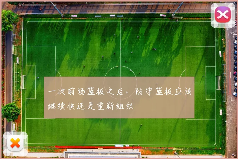 一次前场篮板之后，防守篮板应该继续快还是重新组织