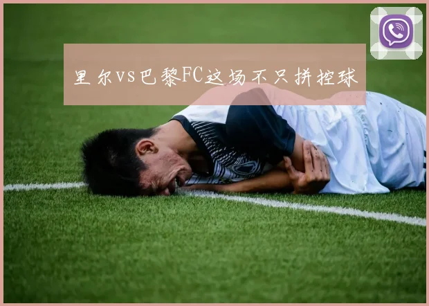 里尔vs巴黎FC这场不只拼控球