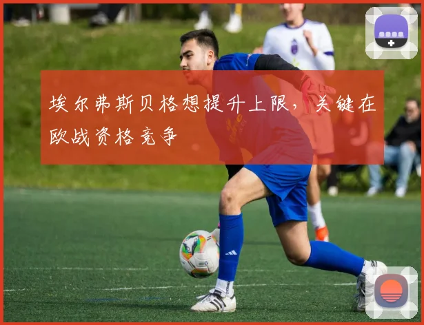 埃尔弗斯贝格想提升上限，关键在欧战资格竞争