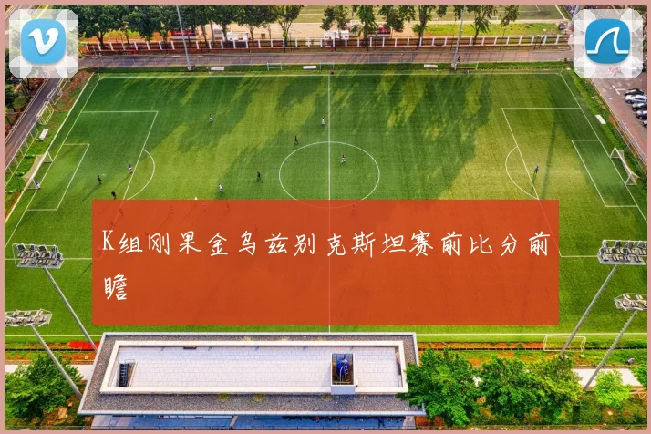 K组刚果金乌兹别克斯坦赛前比分前瞻