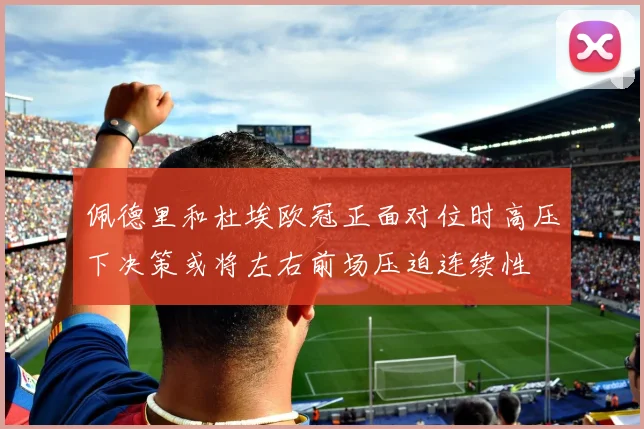 佩德里和杜埃欧冠正面对位时高压下决策或将左右前场压迫连续性