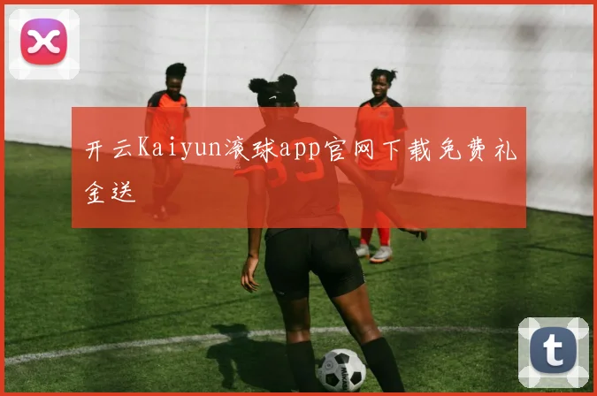 开云Kaiyun滚球app官网下载免费礼金送