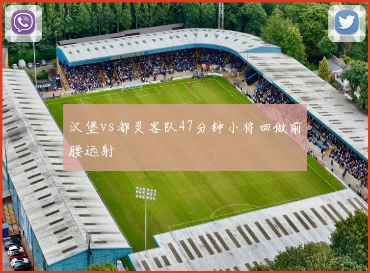 汉堡vs都灵客队47分钟小将回做前腰远射